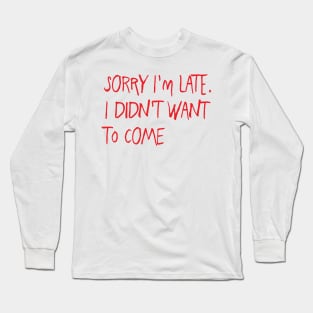 Sorry I'm late. I didn't want to come Long Sleeve T-Shirt